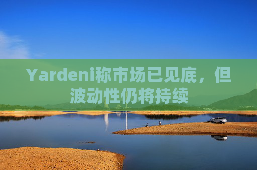 Yardeni称市场已见底，但波动性仍将持续