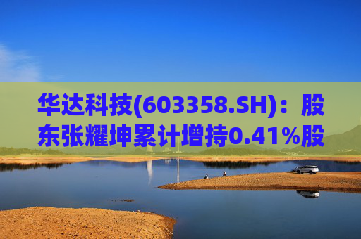 华达科技(603358.SH)：股东张耀坤累计增持0.41%股份