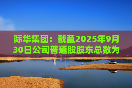 际华集团：截至2025年9月30日公司普通股股东总数为184236户