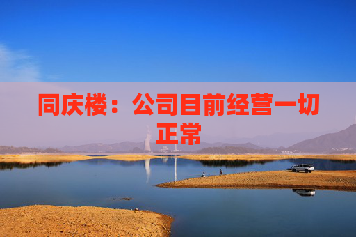 同庆楼：公司目前经营一切正常