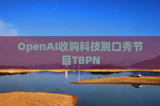 OpenAI收购科技脱口秀节目TBPN