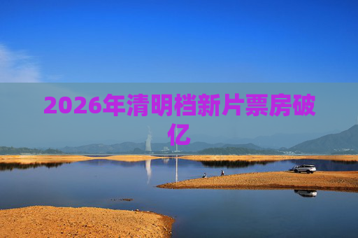 2026年清明档新片票房破亿