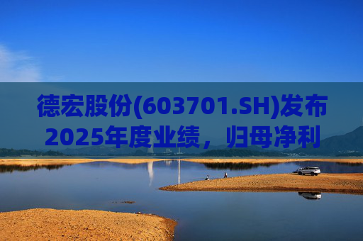 德宏股份(603701.SH)发布2025年度业绩，归母净利润1153.69万元，同比下降74.99%