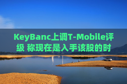 KeyBanc上调T-Mobile评级 称现在是入手该股的时机 第1张 KeyBanc上调T-Mobile评级 称现在是入手该股的时机 第1张