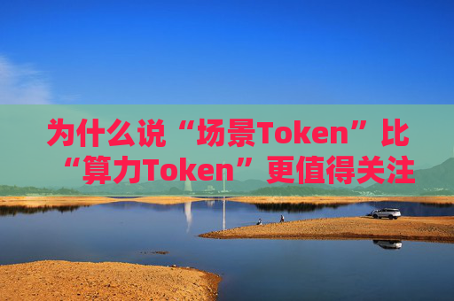 为什么说“场景Token”比“算力Token”更值得关注？