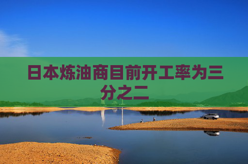 日本炼油商目前开工率为三分之二