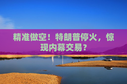 精准做空！特朗普停火，惊现内幕交易？