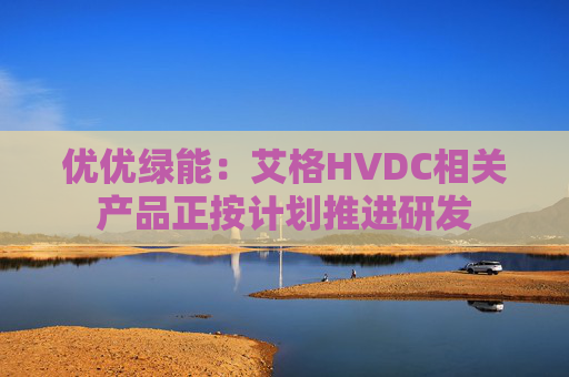 优优绿能：艾格HVDC相关产品正按计划推进研发