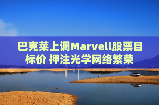 巴克莱上调Marvell股票目标价 押注光学网络繁荣