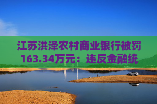 江苏洪泽农村商业银行被罚163.34万元：违反金融统计相关规定等