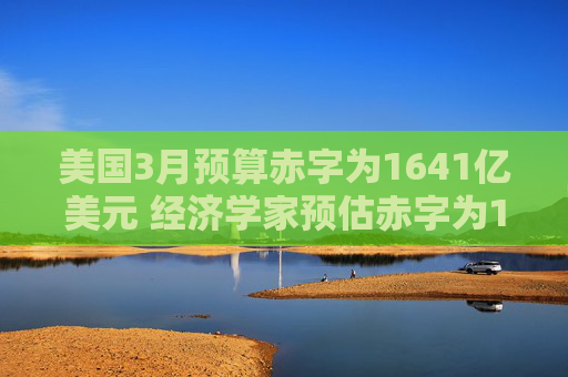 美国3月预算赤字为1641亿美元 经济学家预估赤字为1533亿美元