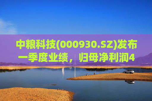 中粮科技(000930.SZ)发布一季度业绩，归母净利润4053.15万元，同比增长63.17%