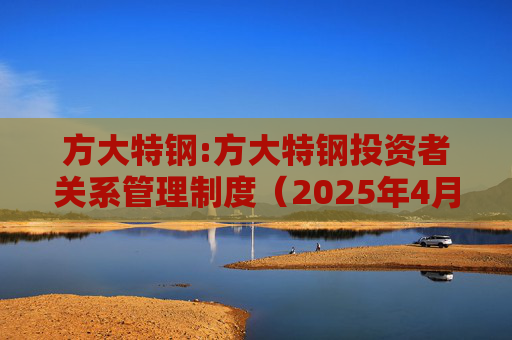方大特钢:方大特钢投资者关系管理制度（2025年4月）