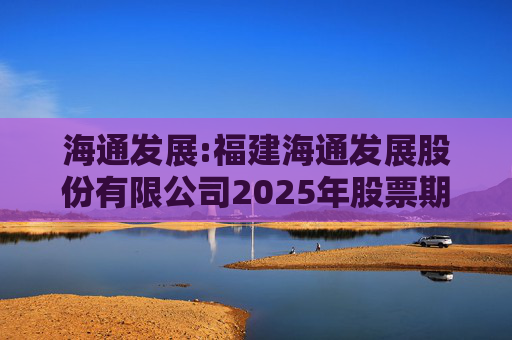 海通发展:福建海通发展股份有限公司2025年股票期权与限制性股票激励计划首次授予部分激励对象名单