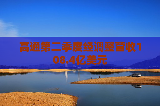 高通第二季度经调整营收108.4亿美元
