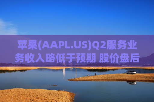 苹果(AAPL.US)Q2服务业务收入略低于预期 股价盘后下跌逾2%