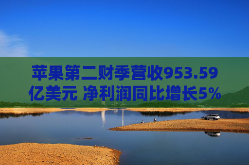 苹果第二财季营收953.59亿美元 净利润同比增长5%