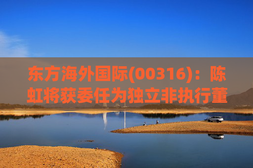 东方海外国际(00316)：陈虹将获委任为独立非执行董事