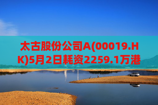 太古股份公司A(00019.HK)5月2日耗资2259.1万港元回购33万股