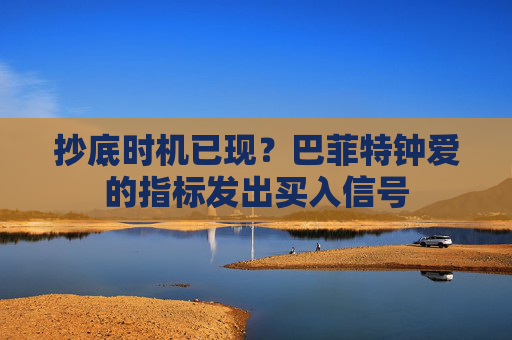 抄底时机已现？巴菲特钟爱的指标发出买入信号