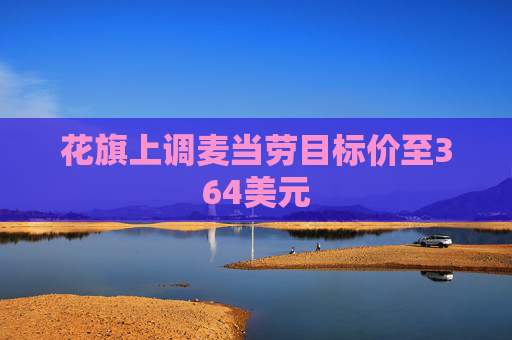花旗上调麦当劳目标价至364美元