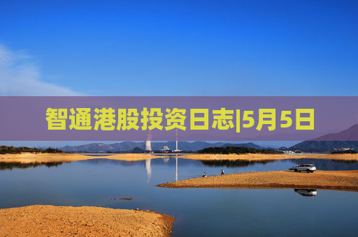 智通港股投资日志|5月5日
