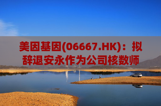 美因基因(06667.HK)：拟辞退安永作为公司核数师