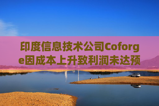 印度信息技术公司Coforge因成本上升致利润未达预期