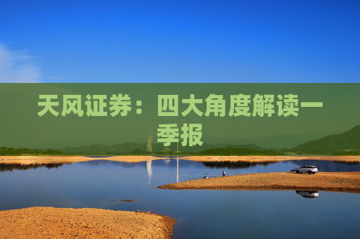 天风证券：四大角度解读一季报