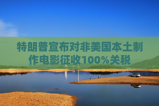 特朗普宣布对非美国本土制作电影征收100%关税