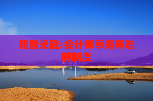 铭普光磁:会计师事务所选聘制度