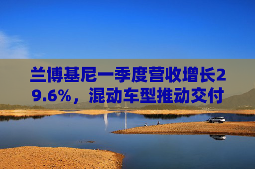 兰博基尼一季度营收增长29.6%，混动车型推动交付量提升