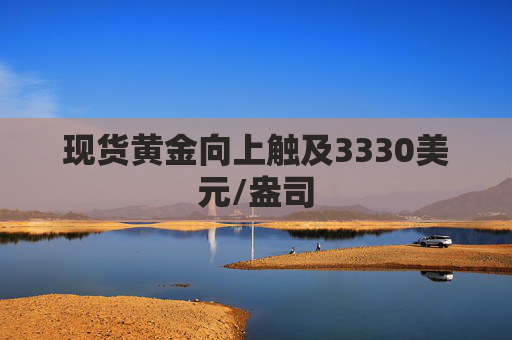 现货黄金向上触及3330美元/盎司