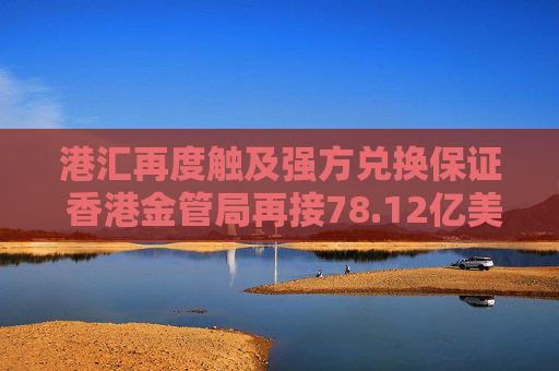 港汇再度触及强方兑换保证 香港金管局再接78.12亿美元沽盘