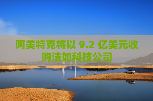 阿美特克将以 9.2 亿美元收购法如科技公司