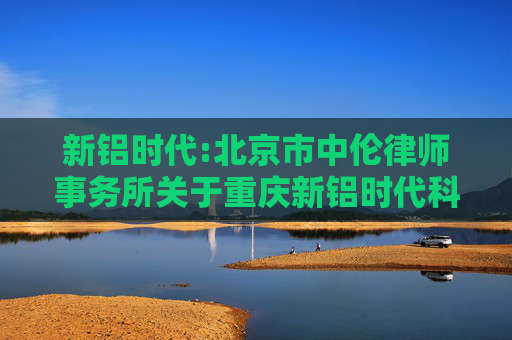 新铝时代:北京市中伦律师事务所关于重庆新铝时代科技股份有限公司2024年年度股东会的法律意见书