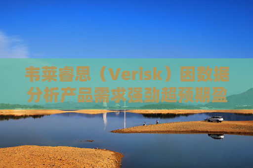韦莱睿思（Verisk）因数据分析产品需求强劲超预期盈利
