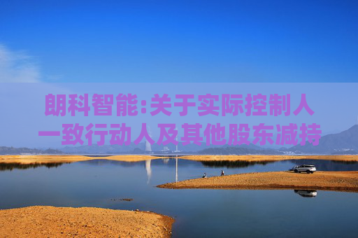 朗科智能:关于实际控制人一致行动人及其他股东减持股份预披露公告