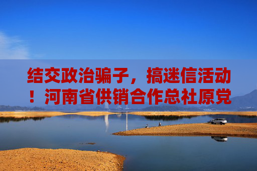 结交政治骗子，搞迷信活动！河南省供销合作总社原党组成员、理事会副主任王国庆被开除党籍和公职  第1张
