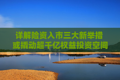 详解险资入市三大新举措 或撬动超千亿权益投资空间  第1张