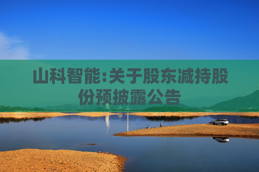 山科智能:关于股东减持股份预披露公告