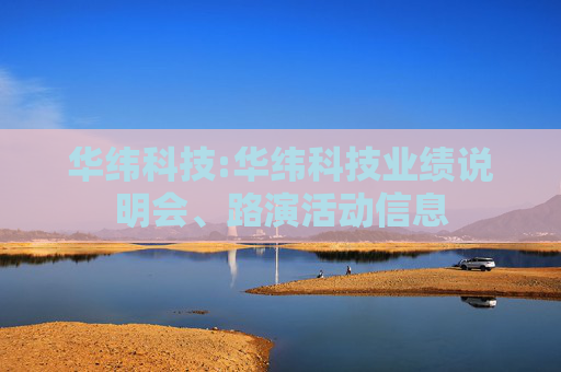 华纬科技:华纬科技业绩说明会、路演活动信息