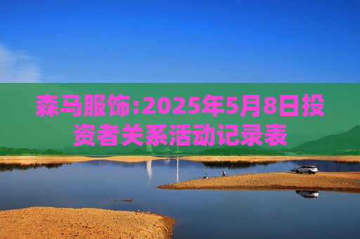 森马服饰:2025年5月8日投资者关系活动记录表