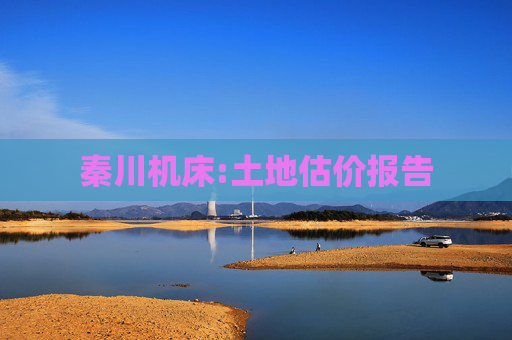 秦川机床:土地估价报告