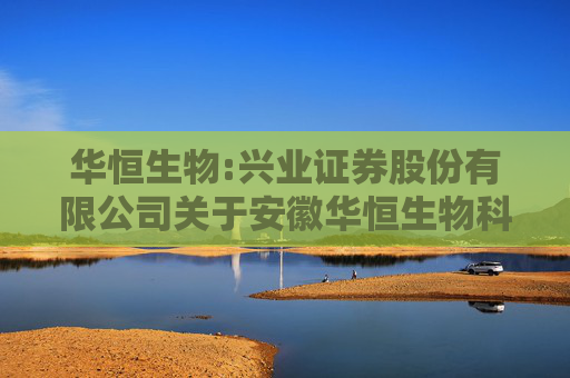 华恒生物:兴业证券股份有限公司关于安徽华恒生物科技股份有限公司首次公开发行股票并在科创板上市保荐总结报告书