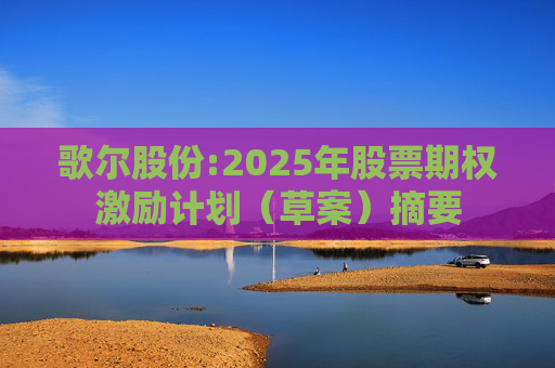 歌尔股份:2025年股票期权激励计划（草案）摘要