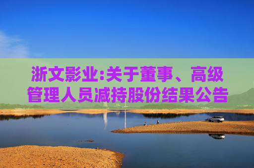 浙文影业:关于董事、高级管理人员减持股份结果公告