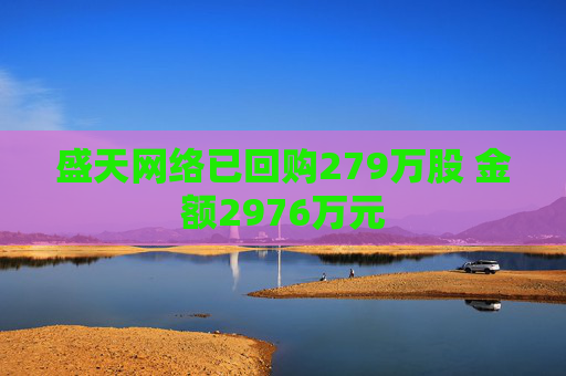 盛天网络已回购279万股 金额2976万元