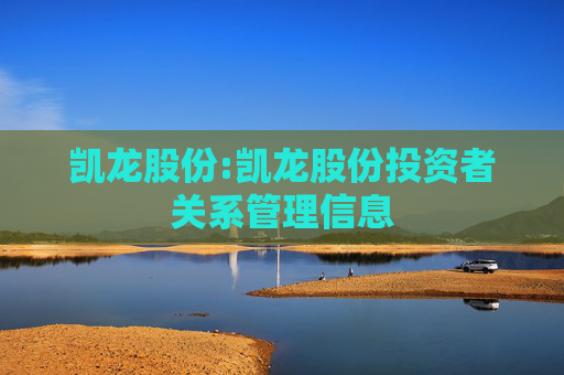 凯龙股份:凯龙股份投资者关系管理信息