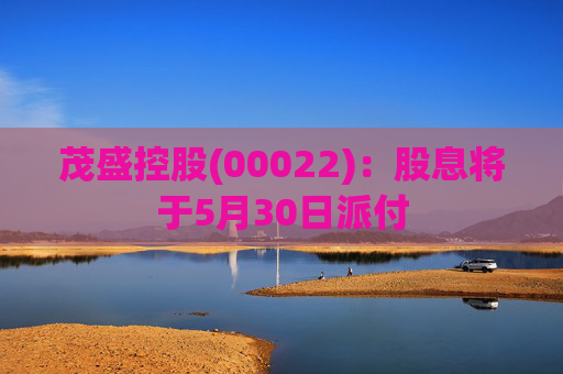 茂盛控股(00022)：股息将于5月30日派付